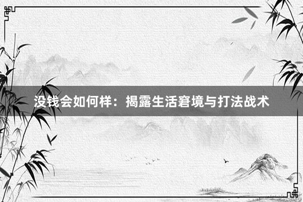 没钱会如何样：揭露生活窘境与打法战术