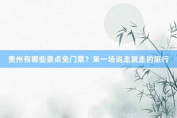 贵州有哪些景点免门票？来一场说走就走的旅行