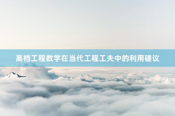 高档工程数学在当代工程工夫中的利用磋议