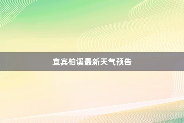 宜宾柏溪最新天气预告