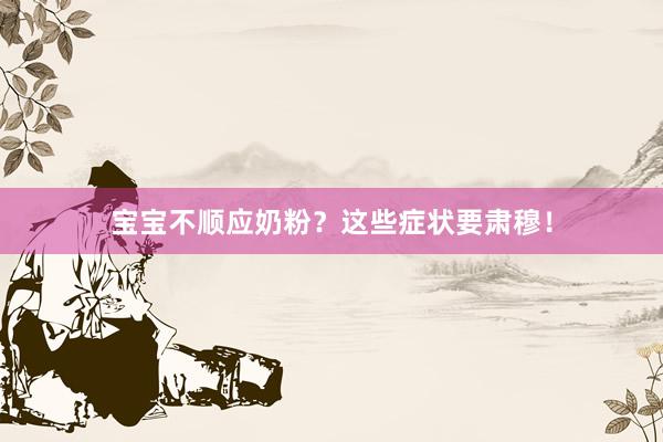 宝宝不顺应奶粉？这些症状要肃穆！