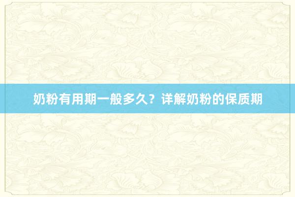 奶粉有用期一般多久？详解奶粉的保质期