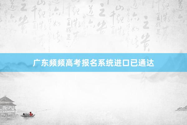 广东频频高考报名系统进口已通达