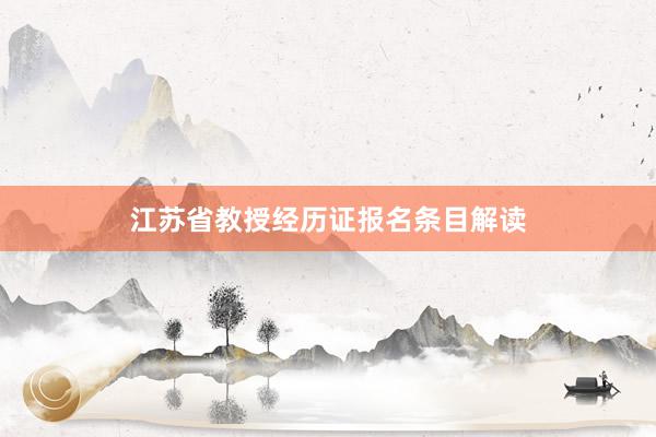 江苏省教授经历证报名条目解读