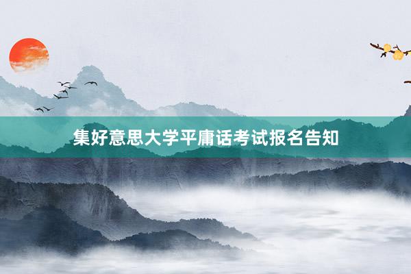 集好意思大学平庸话考试报名告知