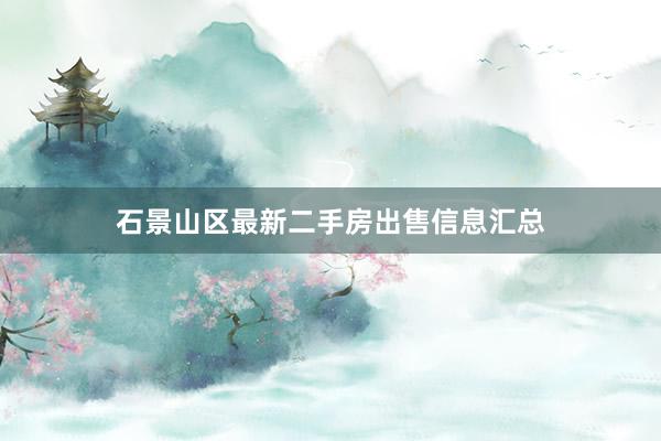 石景山区最新二手房出售信息汇总