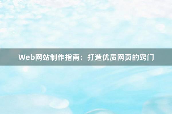Web网站制作指南：打造优质网页的窍门