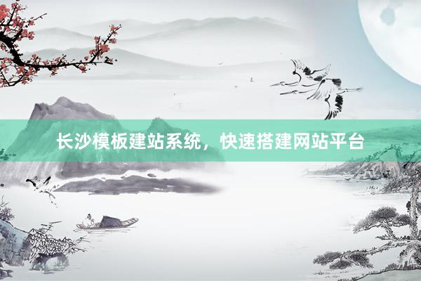 长沙模板建站系统，快速搭建网站平台