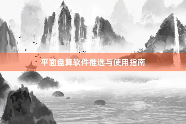 平面盘算软件推选与使用指南