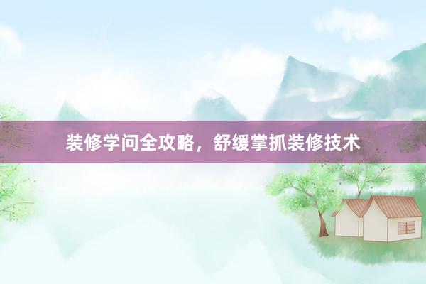 装修学问全攻略，舒缓掌抓装修技术