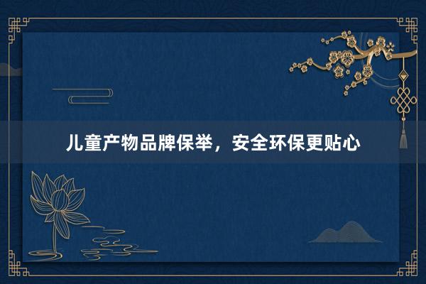 儿童产物品牌保举，安全环保更贴心