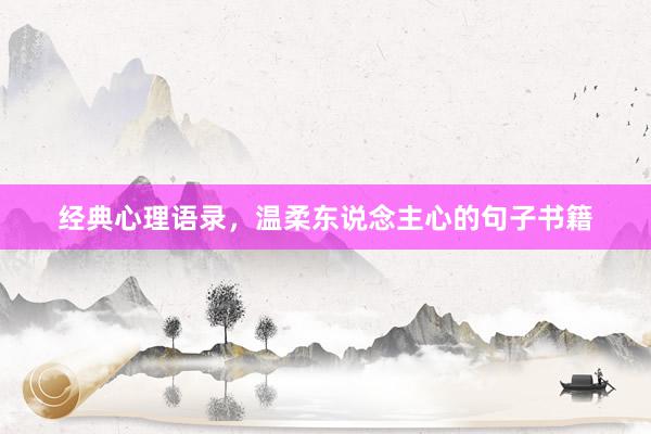 经典心理语录，温柔东说念主心的句子书籍