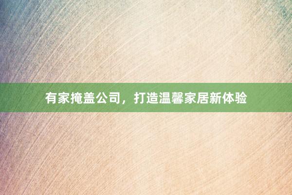 有家掩盖公司，打造温馨家居新体验