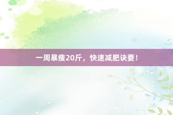 一周暴瘦20斤，快速减肥诀要！