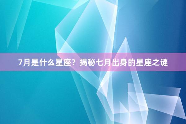 7月是什么星座？揭秘七月出身的星座之谜