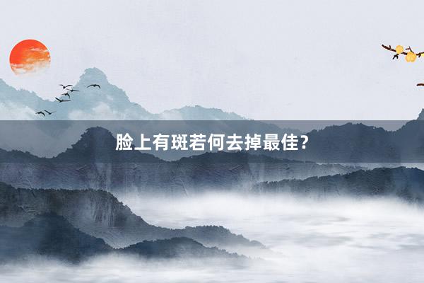 脸上有斑若何去掉最佳？